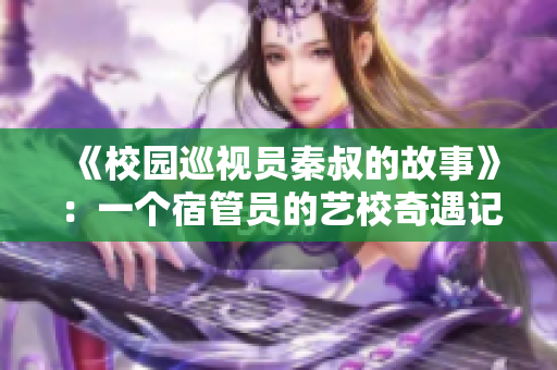《校園巡視員秦叔的故事》：一個宿管員的藝校奇遇記