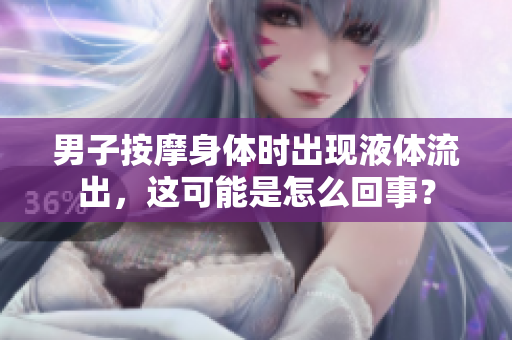 男子按摩身體時(shí)出現(xiàn)液體流出，這可能是怎么回事？