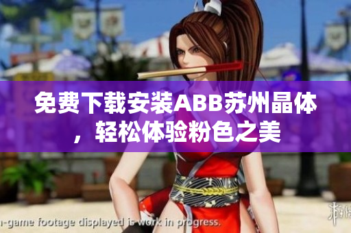 免費下載安裝ABB蘇州晶體，輕松體驗粉色之美