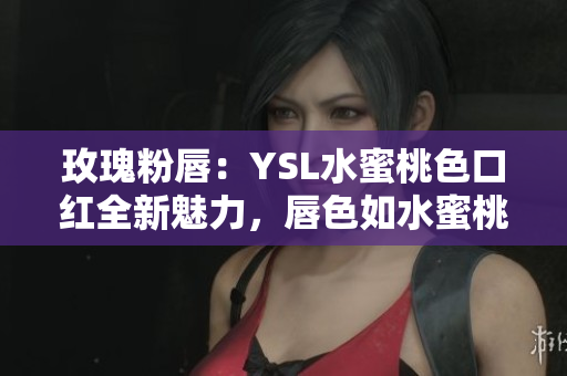 玫瑰粉唇：YSL水蜜桃色口紅全新魅力，唇色如水蜜桃般絢麗動人