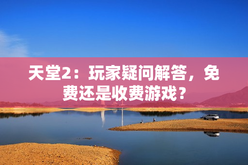 天堂2：玩家疑問解答，免費還是收費游戲？