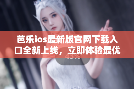 芭樂ios最新版官網(wǎng)下載入口全新上線，立即體驗最優(yōu)質(zhì)的應(yīng)用下載服務(wù)