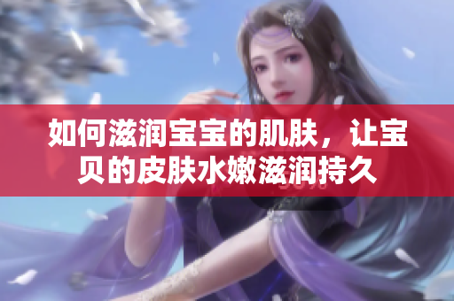 如何滋潤(rùn)寶寶的肌膚，讓寶貝的皮膚水嫩滋潤(rùn)持久
