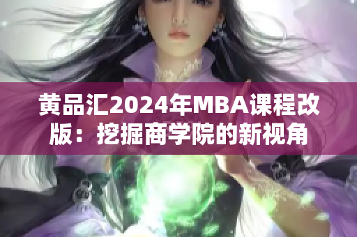 黃品匯2024年MBA課程改版：挖掘商學院的新視角