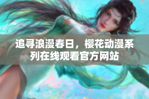 追尋浪漫春日，櫻花動(dòng)漫系列在線觀看官方網(wǎng)站