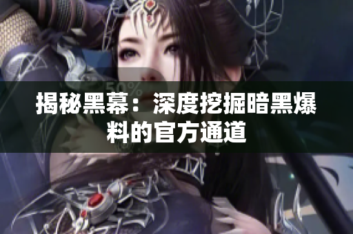 揭秘黑幕：深度挖掘暗黑爆料的官方通道