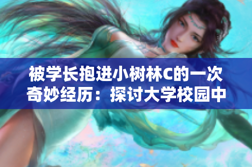 被學(xué)長抱進小樹林C的一次奇妙經(jīng)歷：探討大學(xué)校園中的尷尬與友情