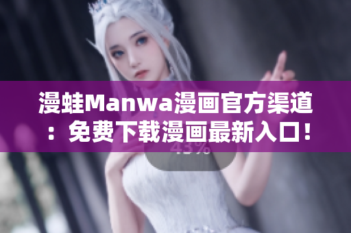 漫蛙Manwa漫畫(huà)官方渠道：免費(fèi)下載漫畫(huà)最新入口！
