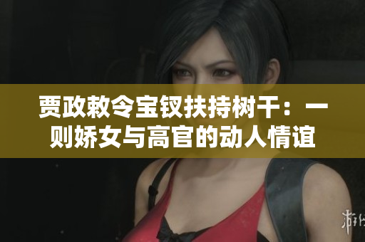 賈政敕令寶釵扶持樹干：一則嬌女與高官的動人情誼