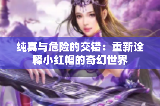 純真與危險(xiǎn)的交錯(cuò)：重新詮釋小紅帽的奇幻世界