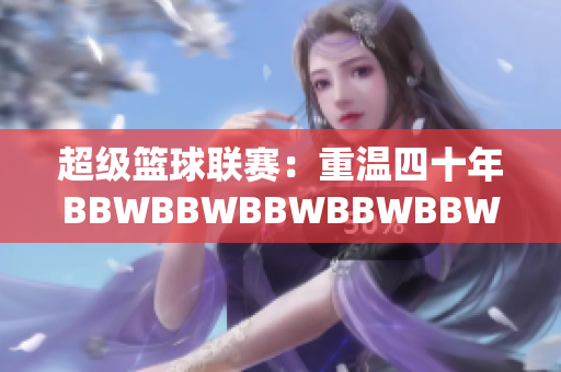 超級籃球聯(lián)賽：重溫四十年BBWBBWBBWBBWBBW的輝煌