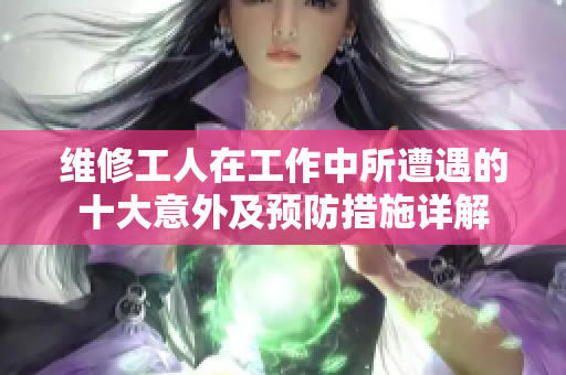 維修工人在工作中所遭遇的十大意外及預(yù)防措施詳解