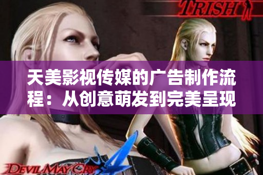 天美影視傳媒的廣告制作流程：從創(chuàng)意萌發(fā)到完美呈現(xiàn)