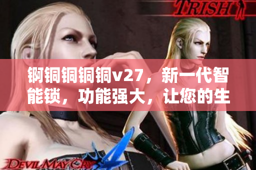 錒銅銅銅銅v27，新一代智能鎖，功能強(qiáng)大，讓您的生活更便捷