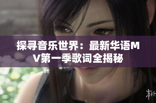 探尋音樂(lè)世界：最新華語(yǔ)MV第一季歌詞全揭秘