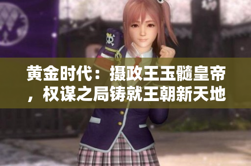 黃金時(shí)代：攝政王玉髓皇帝，權(quán)謀之局鑄就王朝新天地