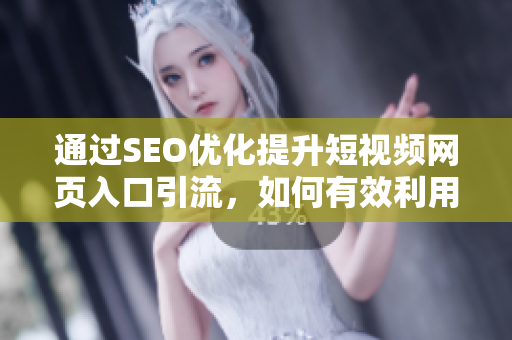 通過(guò)SEO優(yōu)化提升短視頻網(wǎng)頁(yè)入口引流，如何有效利用引流策略增加曝光