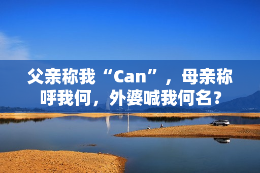 父親稱我“Can”，母親稱呼我何，外婆喊我何名？