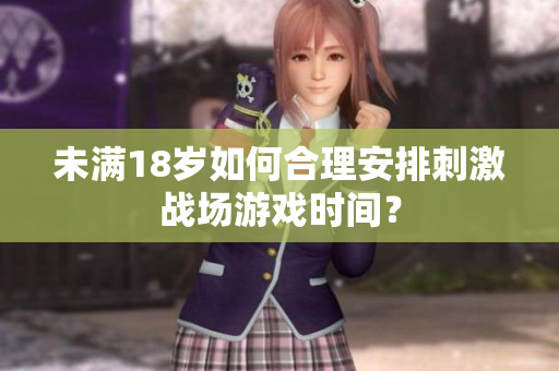 未滿18歲如何合理安排刺激戰(zhàn)場游戲時(shí)間？