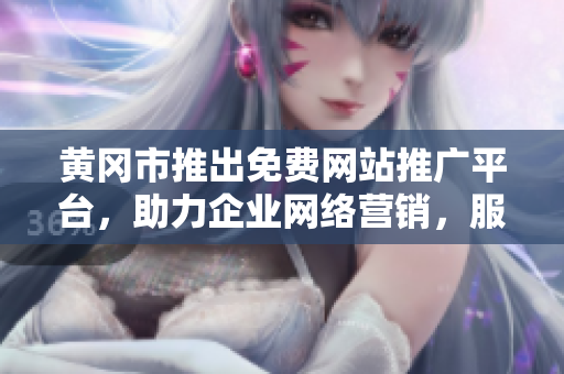 黃岡市推出免費(fèi)網(wǎng)站推廣平臺(tái)，助力企業(yè)網(wǎng)絡(luò)營(yíng)銷(xiāo)，服務(wù)內(nèi)容豐富多元