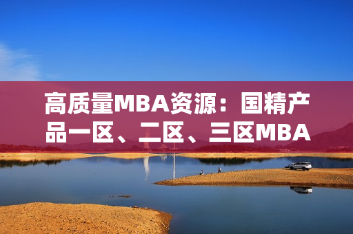 高質(zhì)量MBA資源：國(guó)精產(chǎn)品一區(qū)、二區(qū)、三區(qū)MBA下載匯總