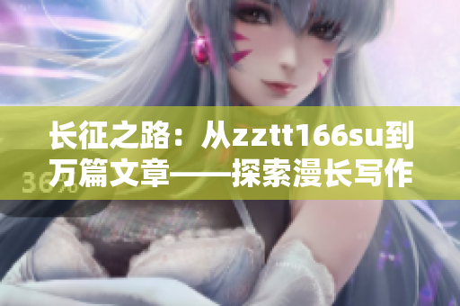 長征之路：從zztt166su到萬篇文章——探索漫長寫作歷程