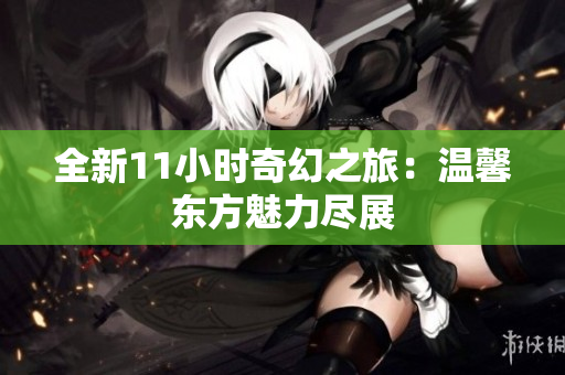 全新11小時(shí)奇幻之旅：溫馨東方魅力盡展