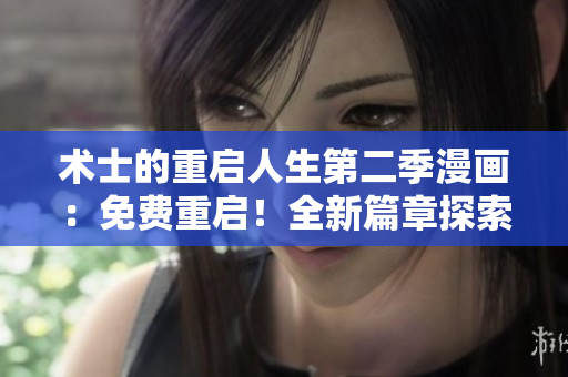 術(shù)士的重啟人生第二季漫畫：免費重啟！全新篇章探索未知世界