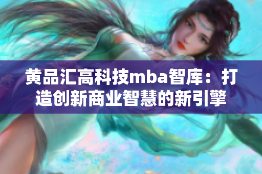 黃品匯高科技mba智庫：打造創(chuàng)新商業(yè)智慧的新引擎