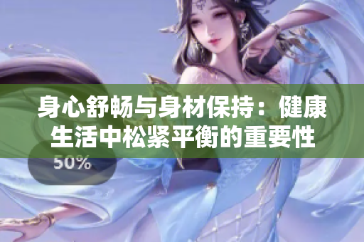 身心舒暢與身材保持：健康生活中松緊平衡的重要性