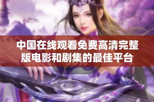 中國在線觀看免費(fèi)高清完整版電影和劇集的最佳平臺