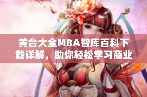 黃臺大全MBA智庫百科下載詳解，助你輕松學習商業(yè)管理知識