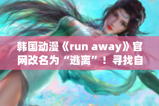 韓國動(dòng)漫《run away》官網(wǎng)改名為“逃離”！尋找自由與勇氣的故事令人期待