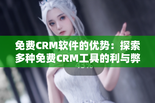 免費(fèi)CRM軟件的優(yōu)勢：探索多種免費(fèi)CRM工具的利與弊