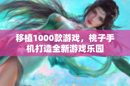 移植1000款游戲，桃子手機(jī)打造全新游戲樂園