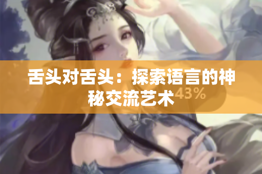 舌頭對舌頭：探索語言的神秘交流藝術