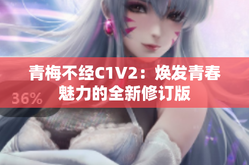 青梅不經(jīng)C1V2：煥發(fā)青春魅力的全新修訂版