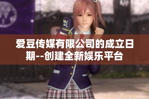 愛豆傳媒有限公司的成立日期--創(chuàng)建全新娛樂平臺