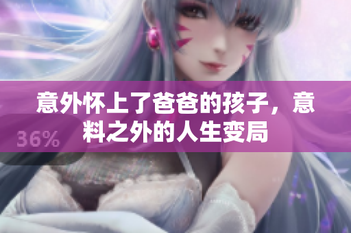 意外懷上了爸爸的孩子，意料之外的人生變局