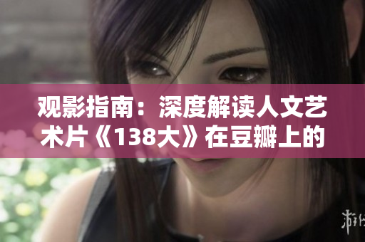 觀影指南：深度解讀人文藝術片《138大》在豆瓣上的熱度