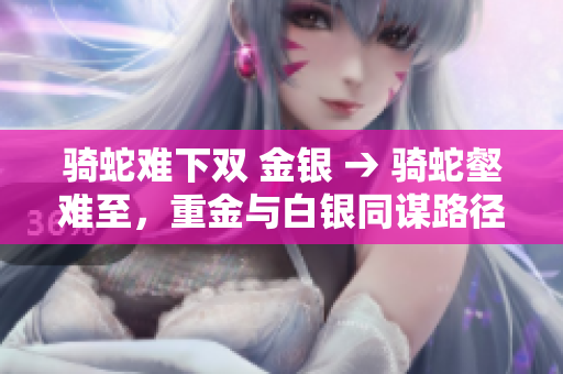 騎蛇難下雙 金銀 → 騎蛇壑難至，重金與白銀同謀路徑