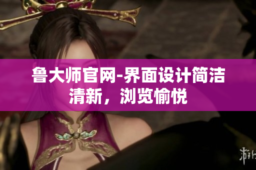 魯大師官網(wǎng)-界面設(shè)計(jì)簡(jiǎn)潔清新，瀏覽愉悅