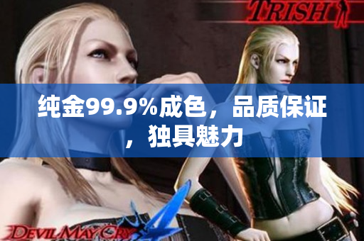 純金99.9%成色，品質(zhì)保證，獨具魅力