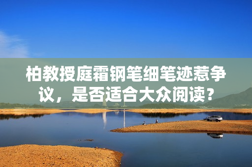 柏教授庭霜鋼筆細(xì)筆跡惹爭(zhēng)議，是否適合大眾閱讀？