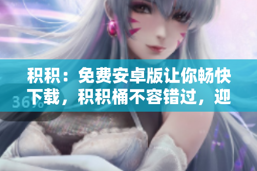 積積：免費安卓版讓你暢快下載，積積桶不容錯過，迎接新體驗!