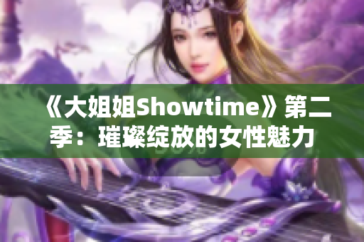 《大姐姐Showtime》第二季：璀璨綻放的女性魅力