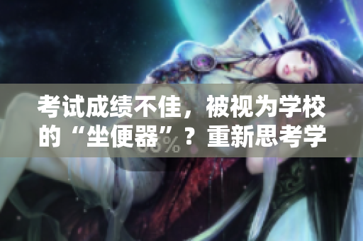 考試成績不佳，被視為學校的“坐便器”？重新思考學校評價體系