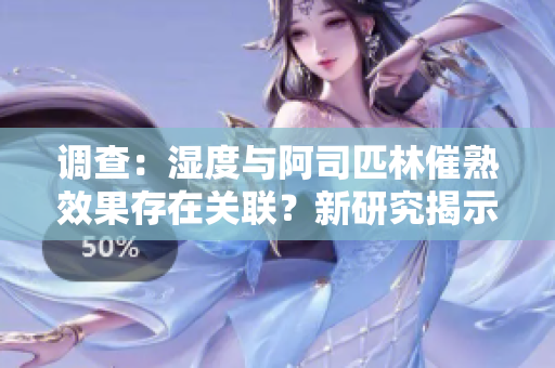 調(diào)查：濕度與阿司匹林催熟效果存在關(guān)聯(lián)？新研究揭示植物生長(zhǎng)秘密