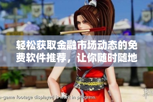 輕松獲取金融市場(chǎng)動(dòng)態(tài)的免費(fèi)軟件推薦，讓你隨時(shí)隨地掌握行情變化