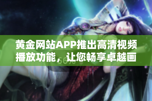 黃金網(wǎng)站APP推出高清視頻播放功能，讓您暢享卓越畫質(zhì)體驗